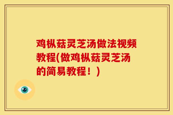 鸡枞菇灵芝汤做法视频教程(做鸡枞菇灵芝汤的简易教程!)