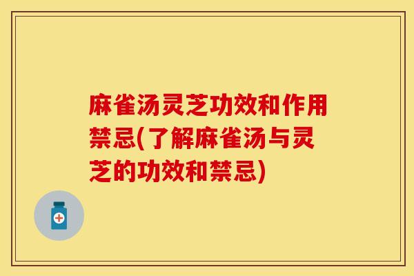 麻雀汤灵芝功效和作用禁忌(了解麻雀汤与灵芝的功效和禁忌)