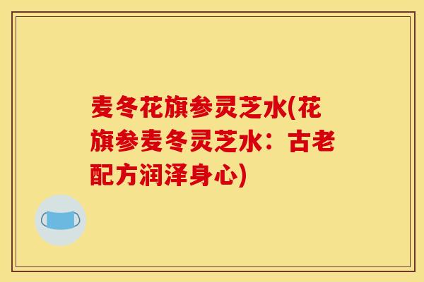 麦冬花旗参灵芝水(花旗参麦冬灵芝水:古老配方润泽身心)