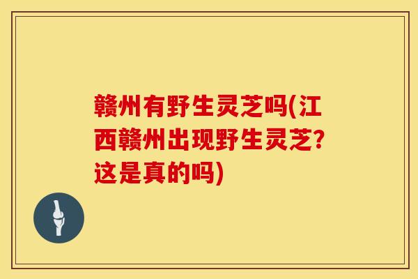 赣州有野生灵芝吗(江西赣州出现野生灵芝？这是真的吗)