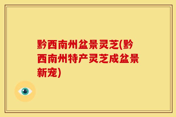 黔西南州盆景灵芝(黔西南州特产灵芝成盆景新宠)