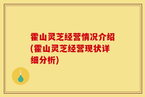 霍山灵芝经营情况介绍(霍山灵芝经营现状详细分析)