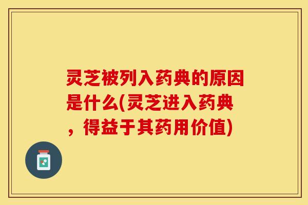 灵芝被列入药典的原因是什么(灵芝进入药典,得益于其药用价值)
