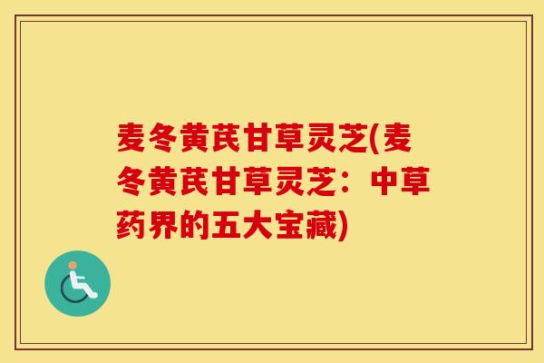 麦冬黄芪甘草灵芝(麦冬黄芪甘草灵芝:中草药界的五大宝藏)