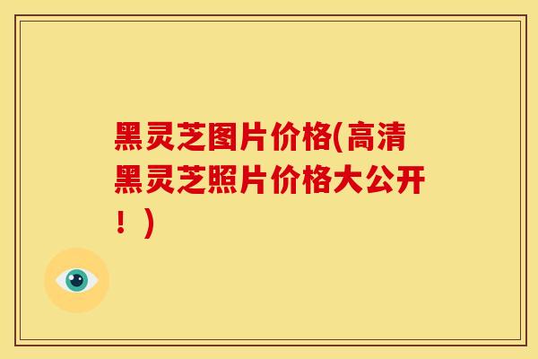 黑灵芝图片价格(高清黑灵芝照片价格大公开!)