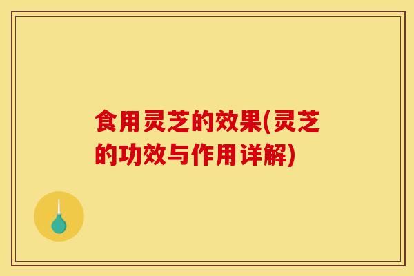 食用灵芝的效果(灵芝的功效与作用详解)