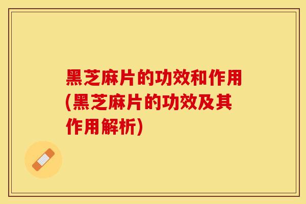 黑芝麻片的功效和作用(黑芝麻片的功效及其作用解析)