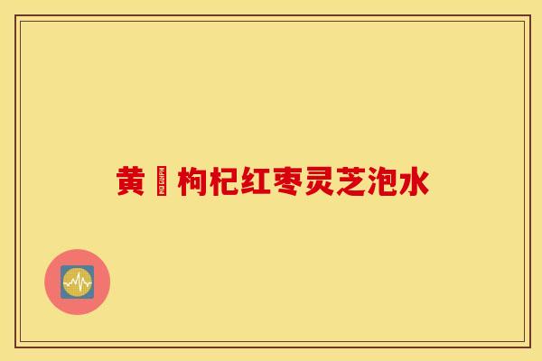 黄茋枸杞红枣灵芝泡水