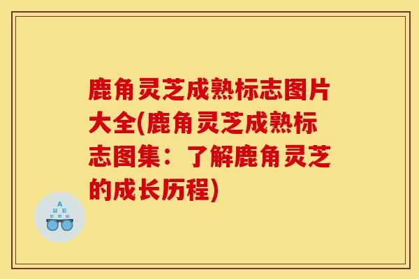 鹿角灵芝成熟标志图片大全(鹿角灵芝成熟标志图集：了解鹿角灵芝的成长历程)