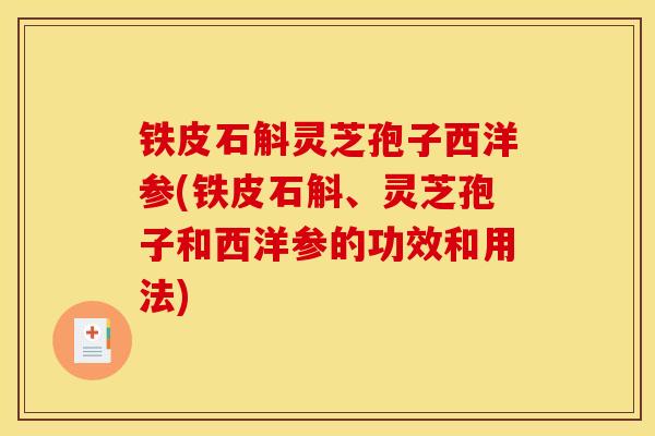 铁皮石斛灵芝孢子西洋参(铁皮石斛、灵芝孢子和西洋参的功效和用法)