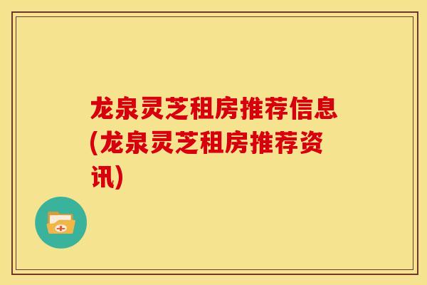 龙泉灵芝租房推荐信息(龙泉灵芝租房推荐资讯)