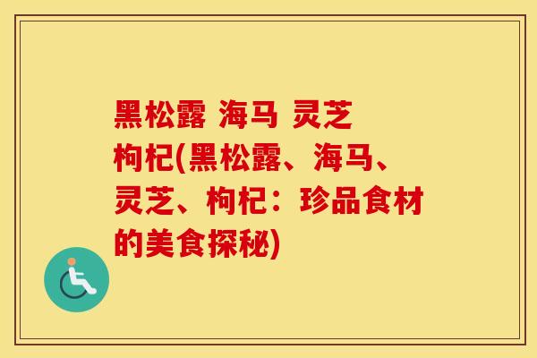 黑松露 海马 灵芝 枸杞(黑松露、海马、灵芝、枸杞:珍品食材的美食探秘)
