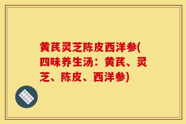 黄芪灵芝陈皮西洋参(四味养生汤:黄芪、灵芝、陈皮、西洋参)