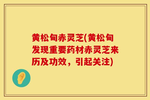 黄松甸赤灵芝(黄松甸发现重要药材赤灵芝来历及功效,引起关注)