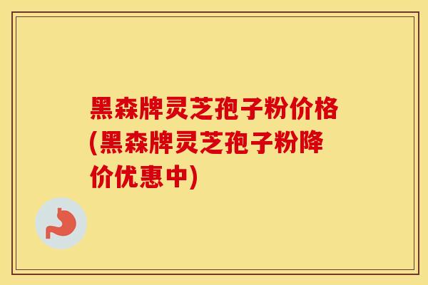 黑森牌灵芝孢子粉价格(黑森牌灵芝孢子粉降价优惠中)