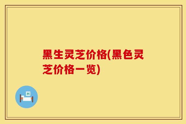 黑生灵芝价格(黑色灵芝价格一览)