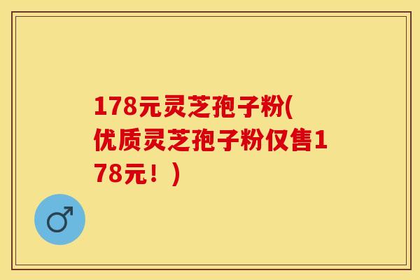 178元灵芝孢子粉(优质灵芝孢子粉仅售178元！)