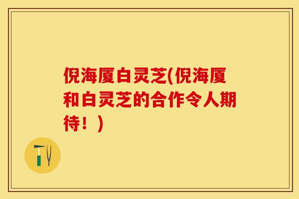 倪海厦白灵芝(倪海厦和白灵芝的合作令人期待！)