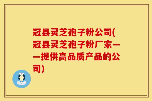 冠县灵芝孢子粉公司(冠县灵芝孢子粉厂家——提供高品质产品的公司)