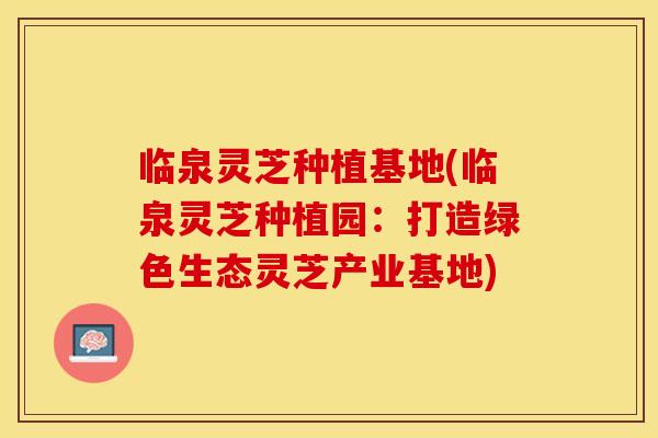 临泉灵芝种植基地(临泉灵芝种植园：打造绿色生态灵芝产业基地)