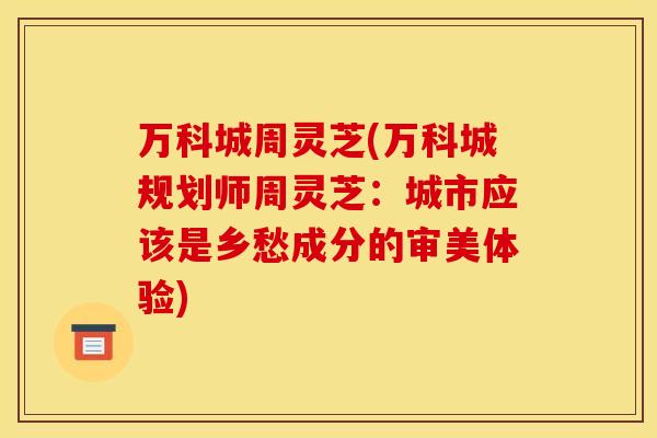 万科城周灵芝(万科城规划师周灵芝:城市应该是乡愁成分的审美体验)