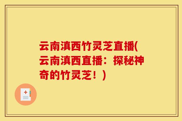 云南滇西竹灵芝直播(云南滇西直播：探秘神奇的竹灵芝！)
