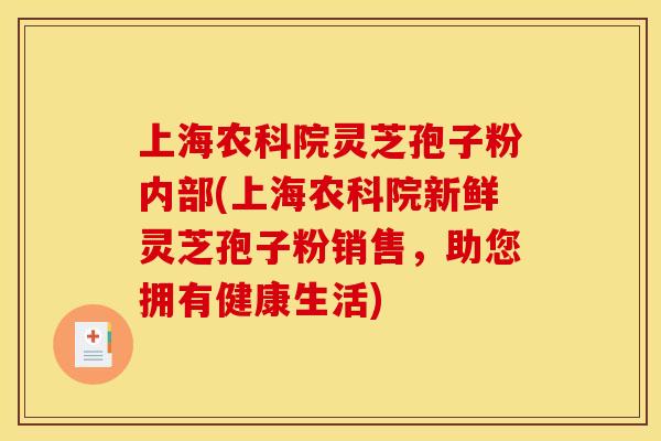 上海农科院灵芝孢子粉内部(上海农科院新鲜灵芝孢子粉销售，助您拥有健康生活)