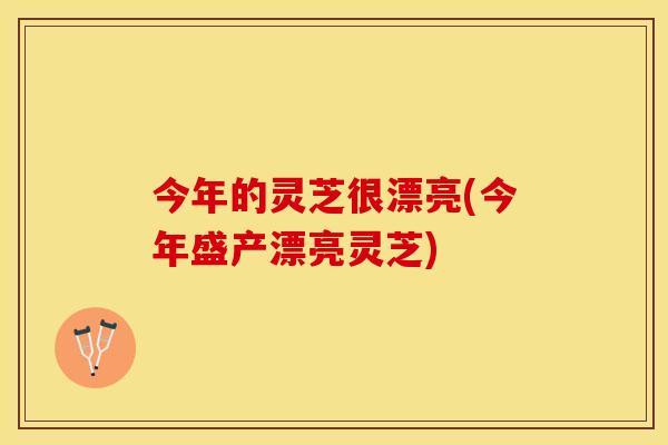今年的灵芝很漂亮(今年盛产漂亮灵芝)