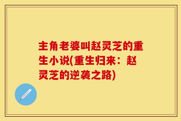 主角老婆叫赵灵芝的重生小说(重生归来：赵灵芝的逆袭之路)