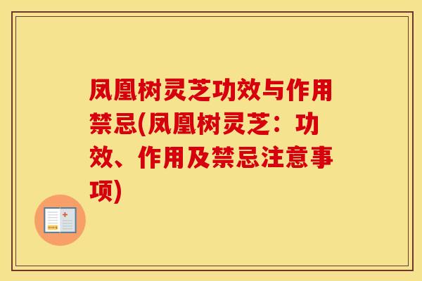 凤凰树灵芝功效与作用禁忌(凤凰树灵芝：功效、作用及禁忌注意事项)