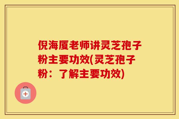 倪海厦老师讲灵芝孢子粉主要功效(灵芝孢子粉:了解主要功效)