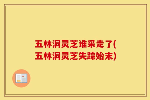 五林洞灵芝谁采走了(五林洞灵芝失踪始末)