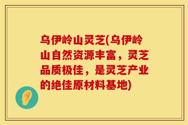 乌伊岭山灵芝(乌伊岭山自然资源丰富,灵芝品质极佳,是灵芝产业的绝佳原材料基地)