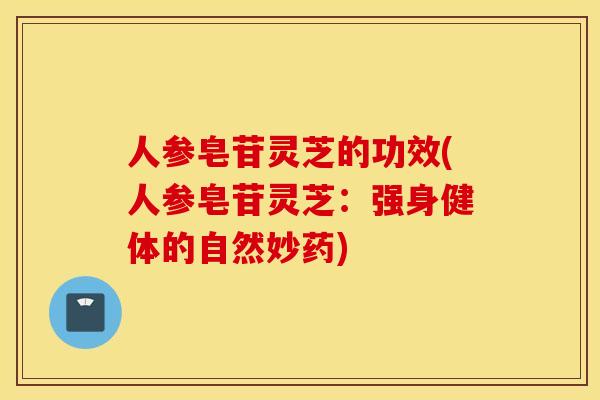 人参皂苷灵芝的功效(人参皂苷灵芝:强身健体的自然妙药)