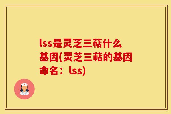 lss是灵芝三萜什么基因(灵芝三萜的基因命名:lss)