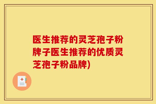 医生推荐的灵芝孢子粉牌子医生推荐的优质灵芝孢子粉品牌)
