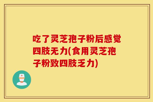 吃了灵芝孢子粉后感觉四肢无力(食用灵芝孢子粉致四肢乏力)