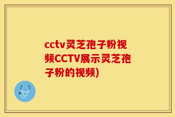cctv灵芝孢子粉视频CCTV展示灵芝孢子粉的视频)