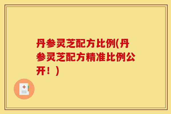 丹参灵芝配方比例(丹参灵芝配方精准比例公开!)