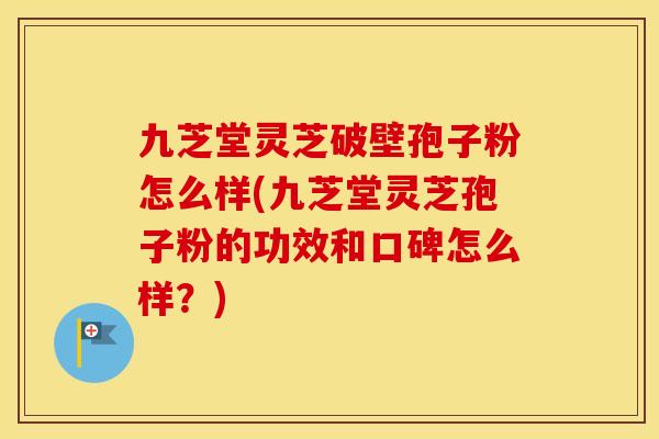 九芝堂灵芝破壁孢子粉怎么样(九芝堂灵芝孢子粉的功效和口碑怎么样？)