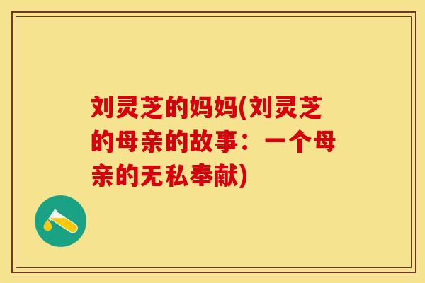 刘灵芝的妈妈(刘灵芝的母亲的故事：一个母亲的无私奉献)