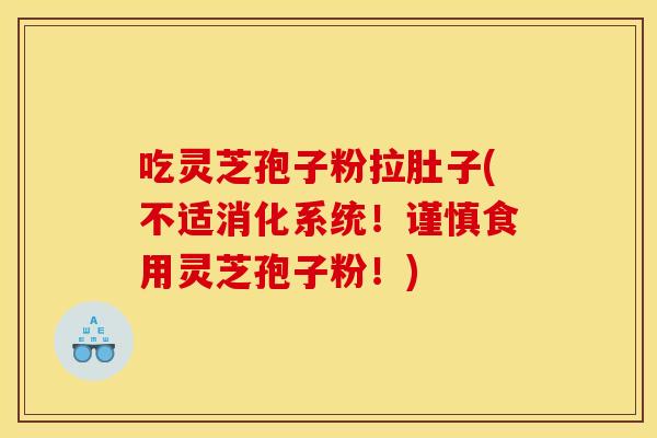 吃灵芝孢子粉拉肚子(不适消化系统！谨慎食用灵芝孢子粉！)
