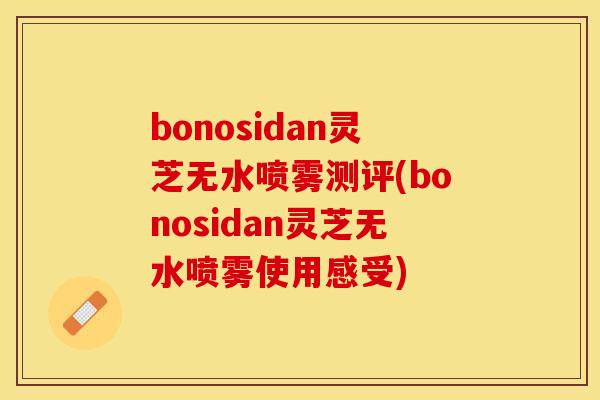 bonosidan灵芝无水喷雾测评(bonosidan灵芝无水喷雾使用感受)