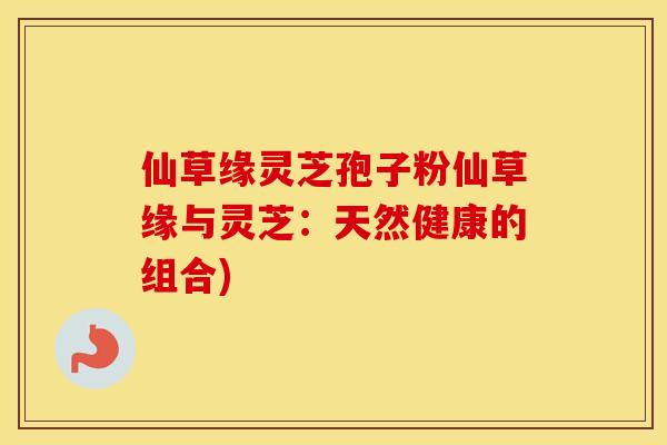 仙草缘灵芝孢子粉仙草缘与灵芝：天然健康的组合)