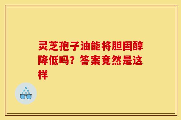 灵芝孢子油能将胆固醇降低吗?答案竟然是这样