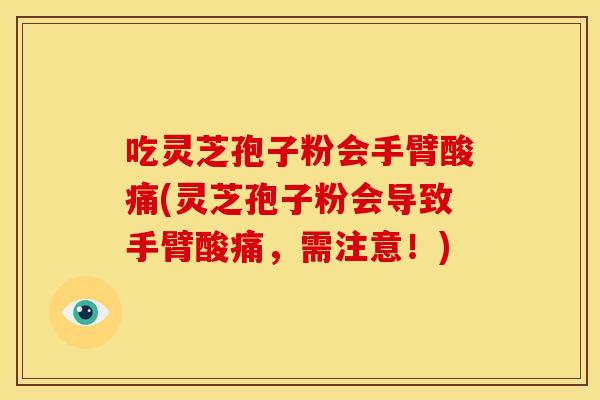 吃灵芝孢子粉会手臂酸痛(灵芝孢子粉会导致手臂酸痛，需注意！)