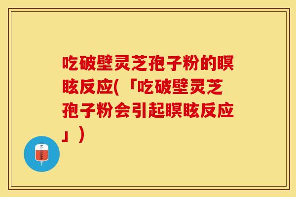 吃破壁灵芝孢子粉的瞑眩反应(「吃破壁灵芝孢子粉会引起瞑眩反应」)