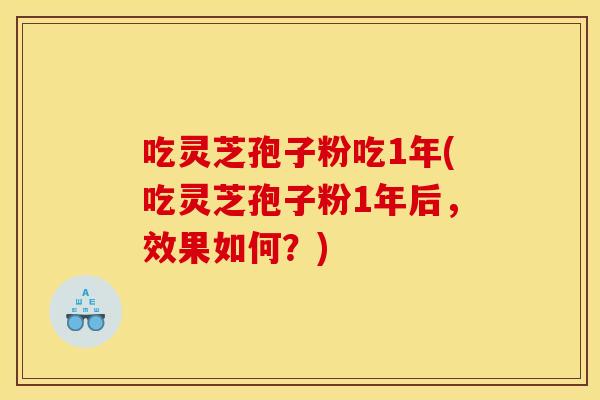 吃灵芝孢子粉吃1年(吃灵芝孢子粉1年后，效果如何？)