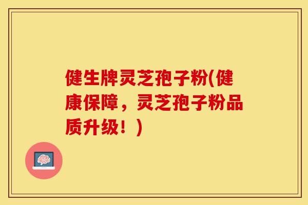 健生牌灵芝孢子粉(健康保障,灵芝孢子粉品质升级!)