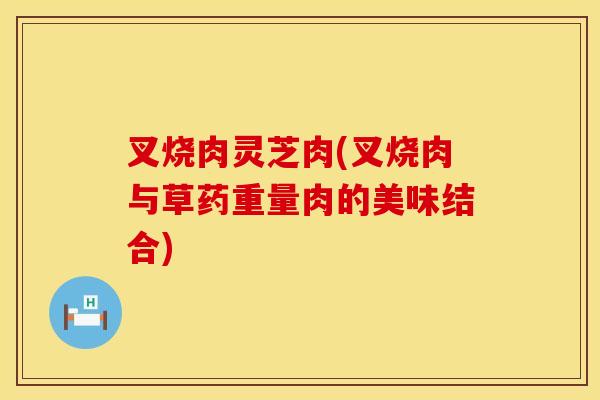 叉烧肉灵芝肉(叉烧肉与草药重量肉的美味结合)